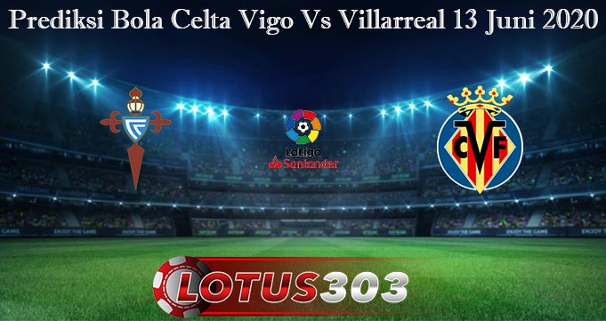 Prediksi Bola Celta Vigo Vs Villarreal 13 Juni 2020