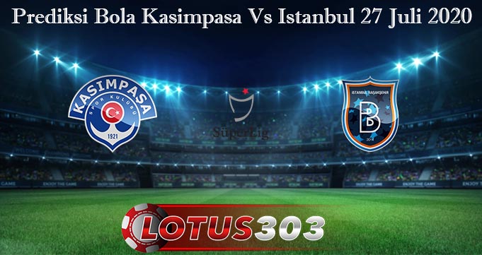 Prediksi Bola Kasimpasa Vs Istanbul 27 Juli 2020