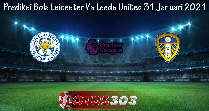 Prediksi Bola Leicester Vs Leeds United 31 Januari 2021