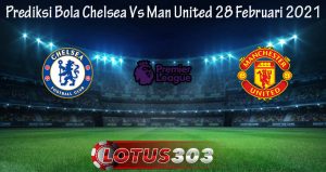 Prediksi Bola Chelsea Vs Man United 28 Februari 2021