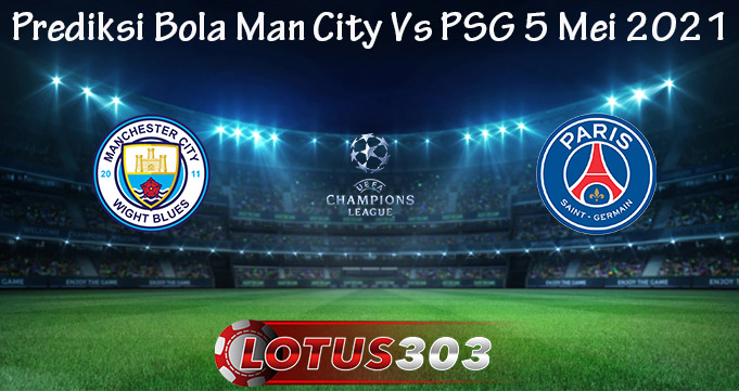 Prediksi Bola Man City Vs PSG 5 Mei 2021