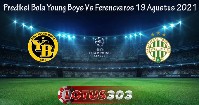 Prediksi Bola Young Boys Vs Ferencvaros 19 Agustus 2021