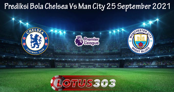 Prediksi Bola Chelsea Vs Man City 25 September 2021