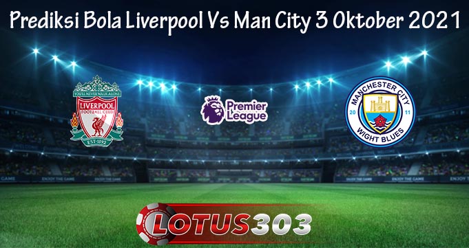 Prediksi Bola Liverpool Vs Man City 3 Oktober 2021