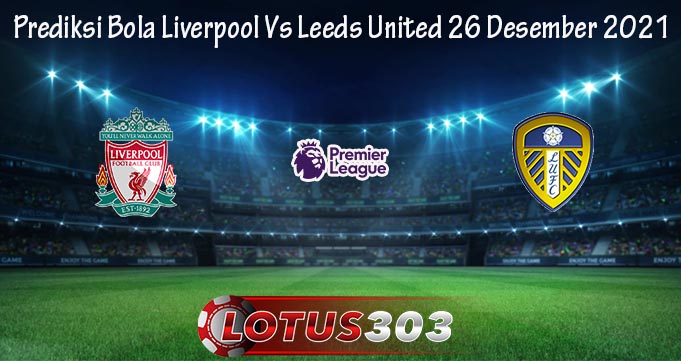 Prediksi Bola Liverpool Vs Leeds United 26 Desember 2021