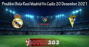 Prediksi Bola Real Madrid Vs Cadiz 20 Desember 2021