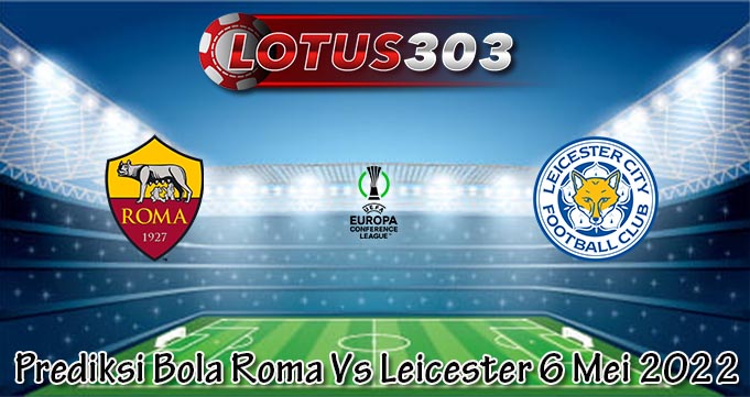 Prediksi Bola Roma Vs Leicester 6 Mei 2022