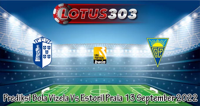 Prediksi Bola Vizela Vs Estoril Praia 13 September 2022