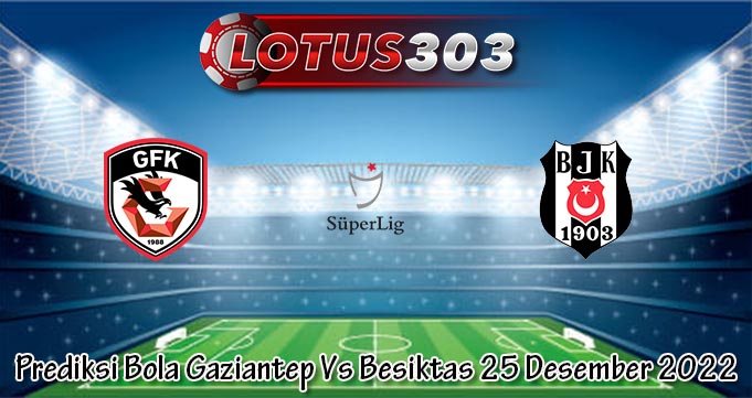 Prediksi Bola Gaziantep Vs Besiktas 25 Desember 2022