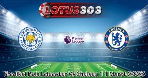 Prediksi Bola Leicester Vs Chelsea 11 Maret 2023