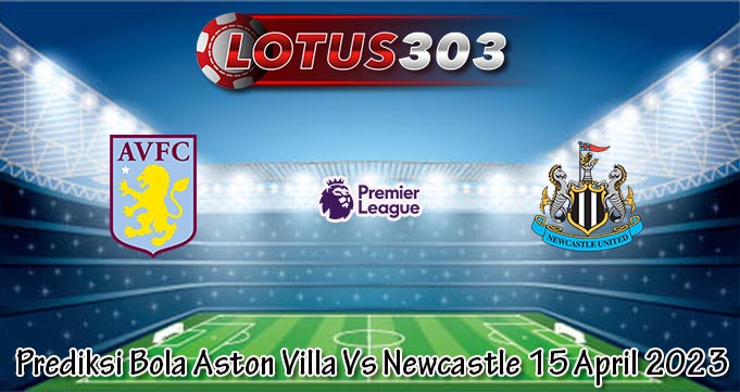 Prediksi Bola Aston Villa Vs Newcastle 15 April 2023