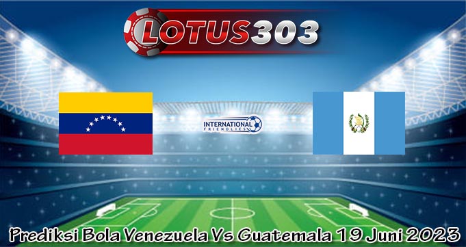 Prediksi Bola Venezuela Vs Guatemala 19 Juni 2023