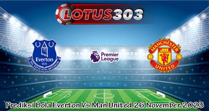 Prediksi Bola Everton Vs Man United 26 November 2023