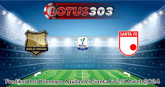 Prediksi Bola Rionegro Aguilas Vs Santa Fe 25 Maret 2024