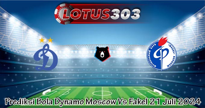 Prediksi Bola Dynamo Moscow Vs Fakel 21 Juli 2024