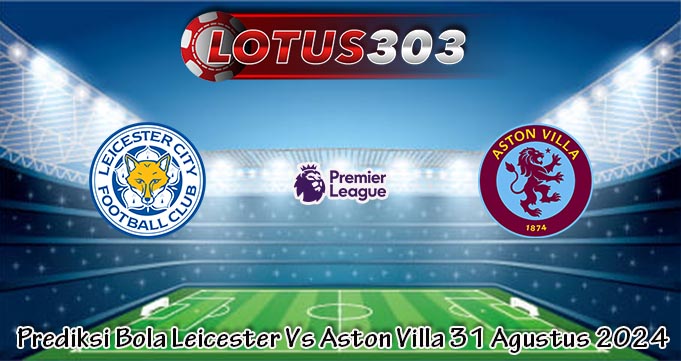 Prediksi Bola Leicester Vs Aston Villa 31 Agustus 2024