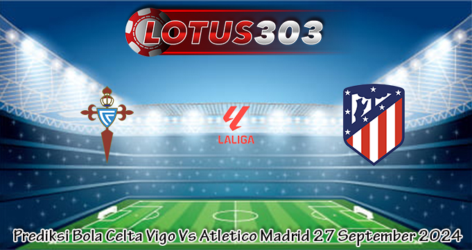 Prediksi Bola Celta Vigo Vs Atletico Madrid 27 September 2024