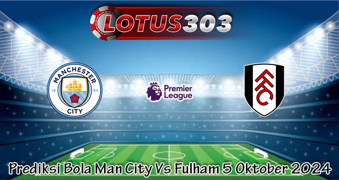 Prediksi Bola Man City Vs Fulham 5 Oktober 2024